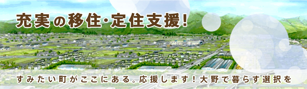 充実の移住・定住支援 住みたい町がここにある。応援します！大野で暮らす選択を。